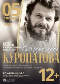 5 сентября в 15.00 в конференц-зале Кемеровской областной научной библиотеки им. В.Д. Федорова состоится вечер памяти Владимира Куропатова «День, который будет всегда…», посвященный 80-летию со дня рождения кузбасского писателя. 5 сентября в 15.00 в конференц-зале Кемеровской областной научной библиотеки им. В.Д. Федорова состоится вечер памяти Владимира Куропатова «День, который будет всегда…», посвященный 80-летию со дня рождения кузбасского писателя.